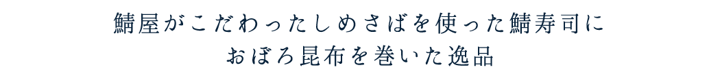 鯖屋がこだわったしめさばを使った鯖寿司におぼろ昆布を巻いて
