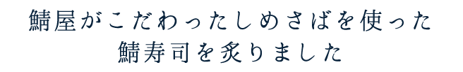 鯖屋がこだわったしめさばを使った鯖寿司を炙りました