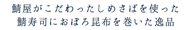 鯖屋がこだわったしめさばを使った鯖寿司におぼろ昆布を巻いた逸品